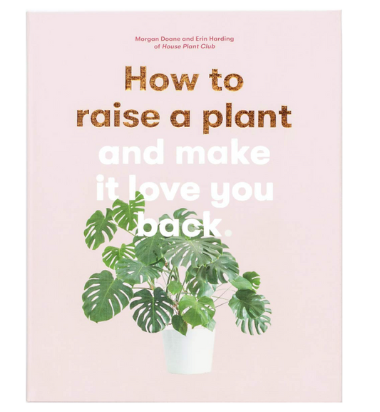 How to Raise a Plant: and Make It Love You Back (A modern gardening book)